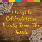 3 Ways to Celebrate Your Beauty From The Inside